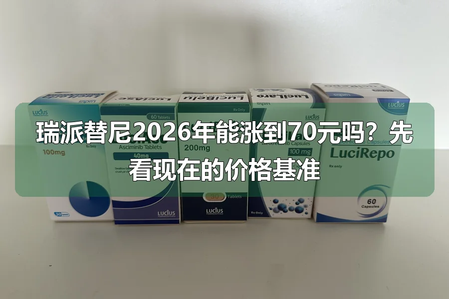 瑞派替尼2026年能涨到70元吗?先看现在的价格基准